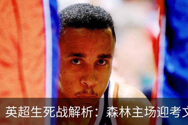 英超生死战解析：森林主场迎考文垂，积分差距下的战术博弈